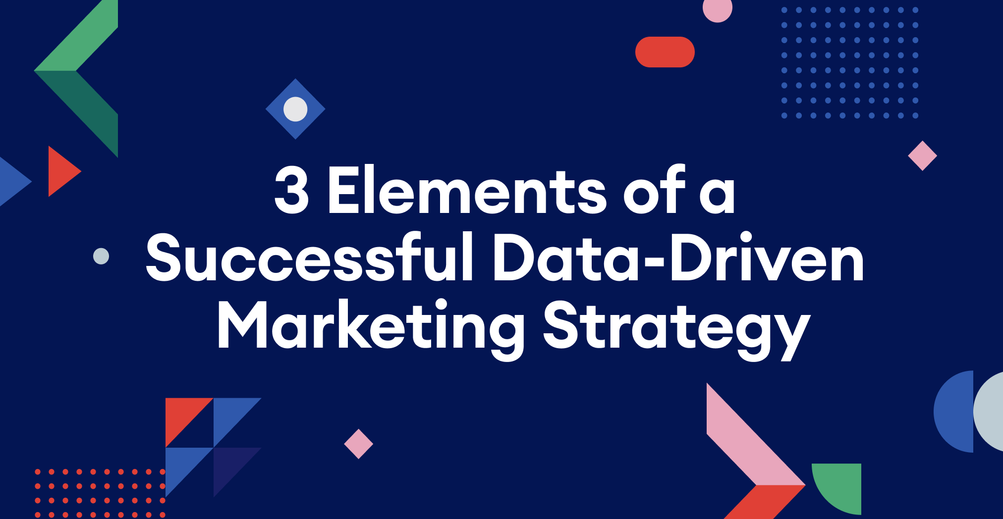 3 Elements Of A Successful Data-Driven Marketing Strategy